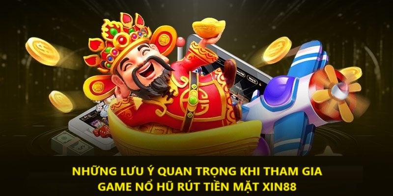 Những điểm lưu ý khi tham gia game quay hũ rút tiền mặt Xin88
